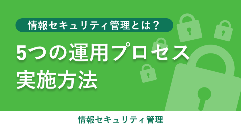 情報セキュリティ管理とは？5つの運用プロセスと実施方法