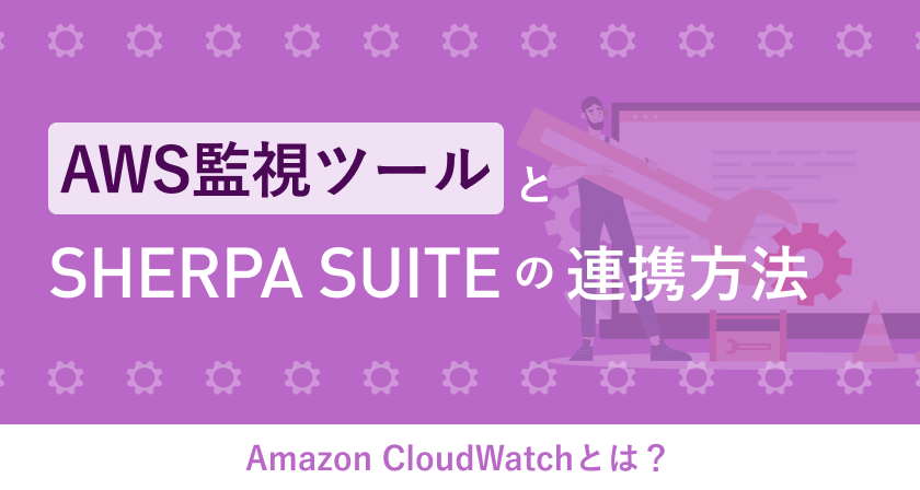 Amazon CloudWatchとは？ AWS監視ツールとSHERPA SUITEの連携方法