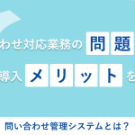 問い合わせ管理システムとは？よくある問い合わせ対応業務の問題点とツール導入メリットを解説